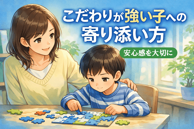 こだわりが強い子への寄り添い方｜「変えさせる」より“安心を増やす”関わりが効果的